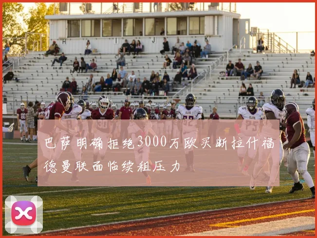 巴萨明确拒绝3000万欧买断拉什福德曼联面临续租压力