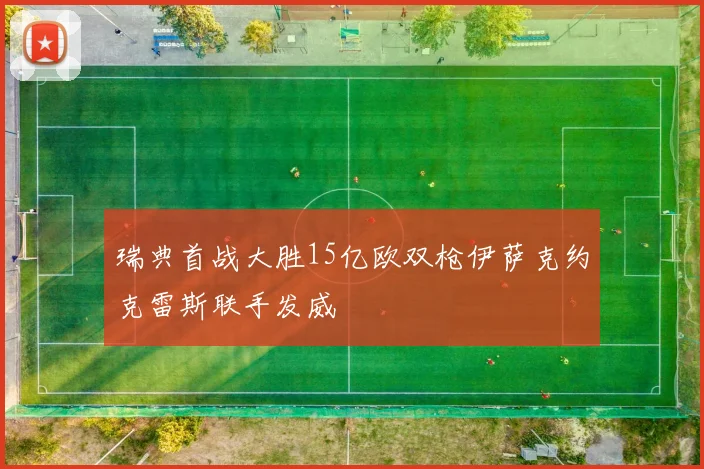 瑞典首战大胜15亿欧双枪伊萨克约克雷斯联手发威