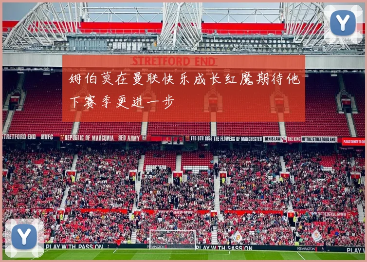 姆伯莫在曼联快乐成长红魔期待他下赛季更进一步